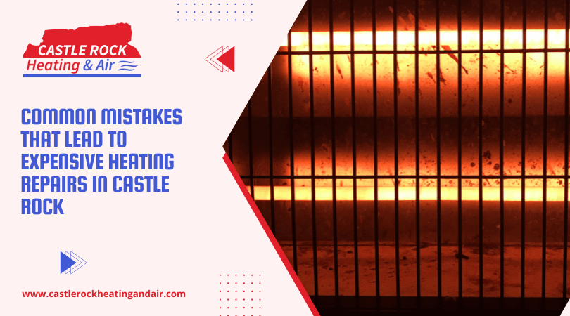 Common Mistakes That Lead To Expensive Heating Repairs in Castle Rock